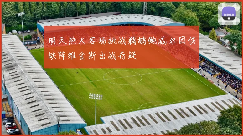 明天热火客场挑战鹈鹕鲍威尔因伤缺阵维金斯出战存疑