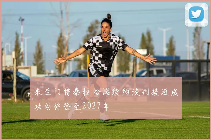 米兰门将泰拉恰诺续约谈判接近成功或将签至2027年