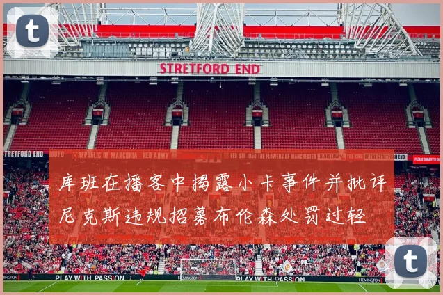 库班在播客中揭露小卡事件并批评尼克斯违规招募布伦森处罚过轻