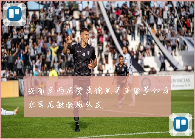 安布罗西尼赞莫德里奇正能量如马尔蒂尼般激励队友