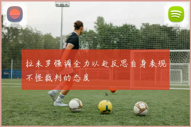 拉米罗强调全力以赴反思自身表现不怪裁判的态度