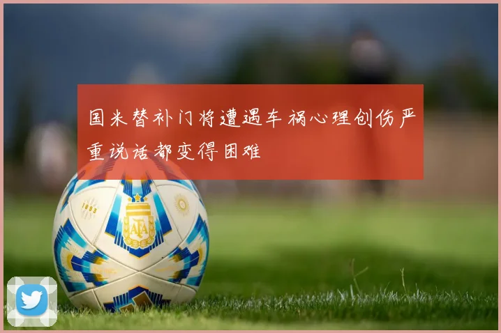 国米替补门将遭遇车祸心理创伤严重说话都变得困难