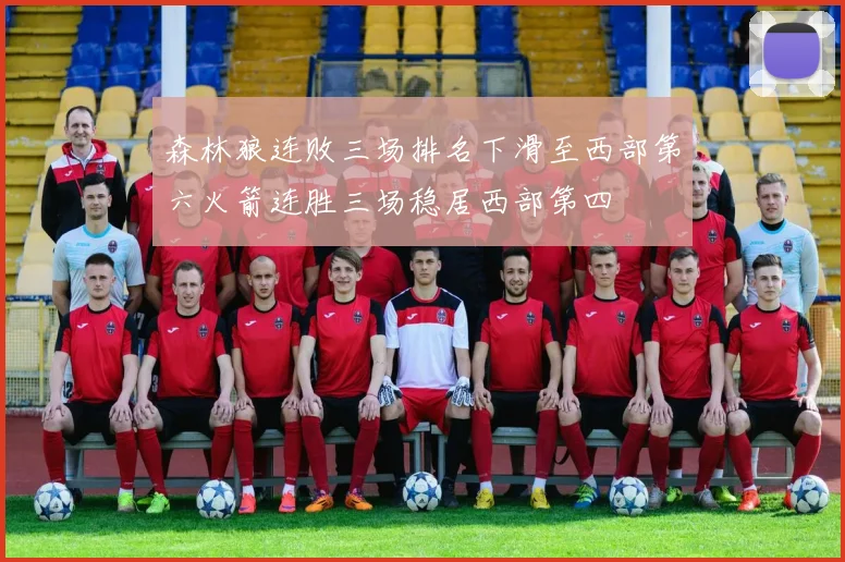 森林狼连败三场排名下滑至西部第六火箭连胜三场稳居西部第四