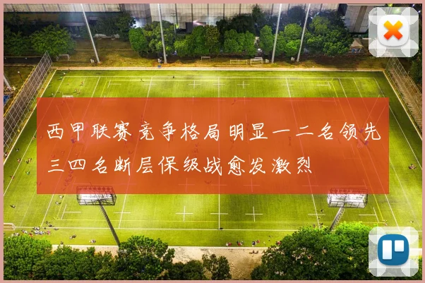 西甲联赛竞争格局明显一二名领先三四名断层保级战愈发激烈
